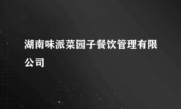 湖南味派菜园子餐饮管理有限公司