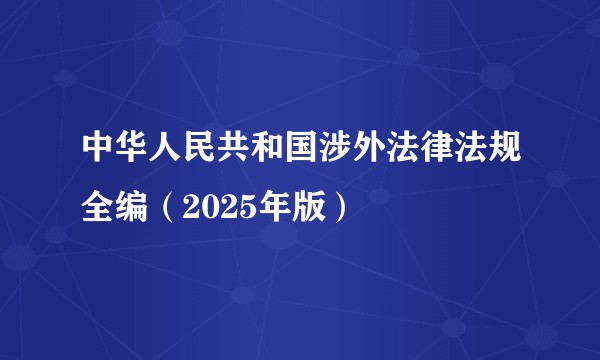 中华人民共和国涉外法律法规全编（2025年版）