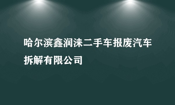 哈尔滨鑫润涞二手车报废汽车拆解有限公司