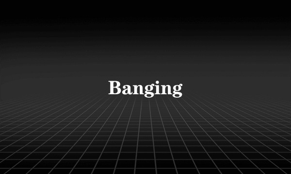 Banging