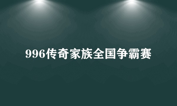 996传奇家族全国争霸赛
