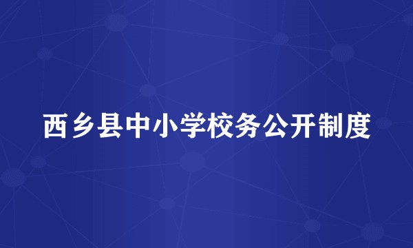 西乡县中小学校务公开制度