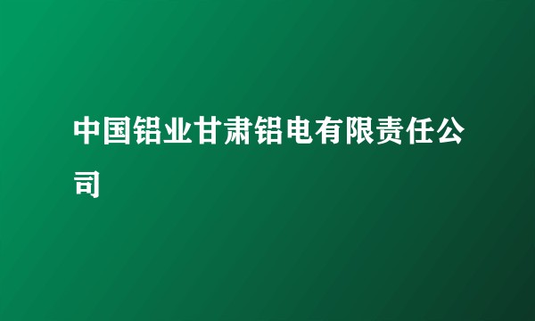 中国铝业甘肃铝电有限责任公司