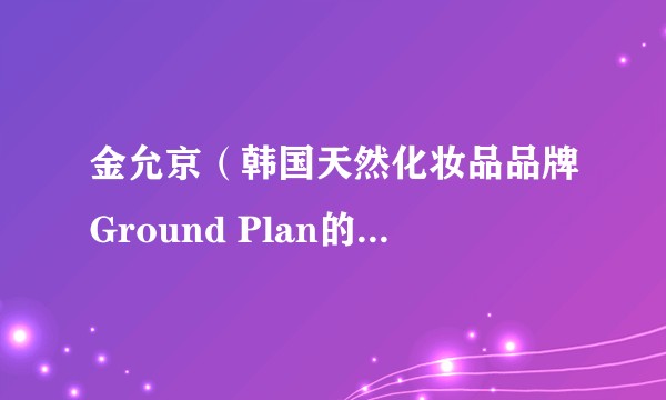金允京（韩国天然化妆品品牌Ground Plan的创始人）