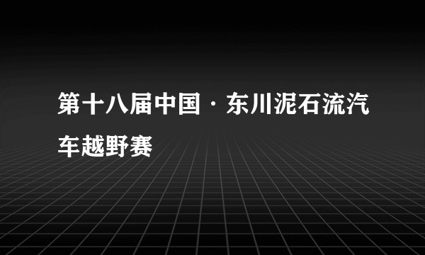 第十八届中国·东川泥石流汽车越野赛