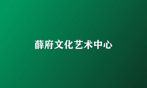 薛府文化艺术中心