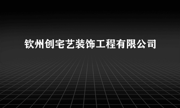 钦州创宅艺装饰工程有限公司
