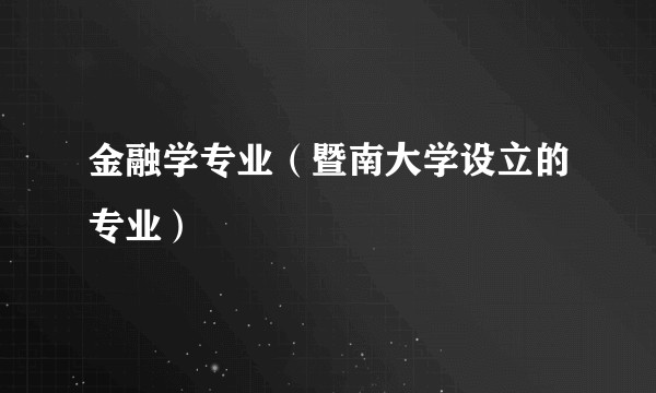 金融学专业（暨南大学设立的专业）