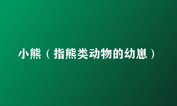 小熊（指熊类动物的幼崽）