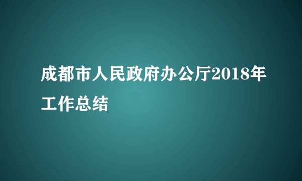 成都市人民政府办公厅2018年工作总结