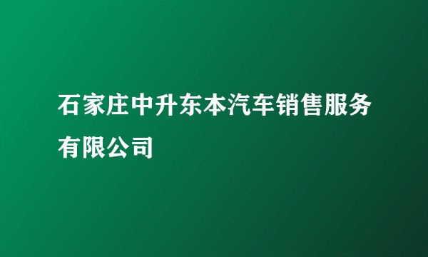 石家庄中升东本汽车销售服务有限公司