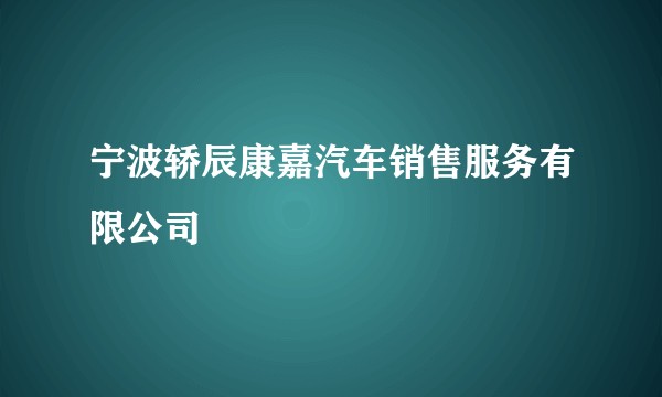 宁波轿辰康嘉汽车销售服务有限公司