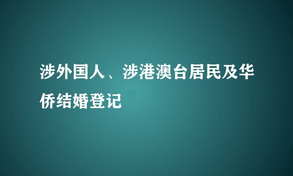 涉外国人、涉港澳台居民及华侨结婚登记