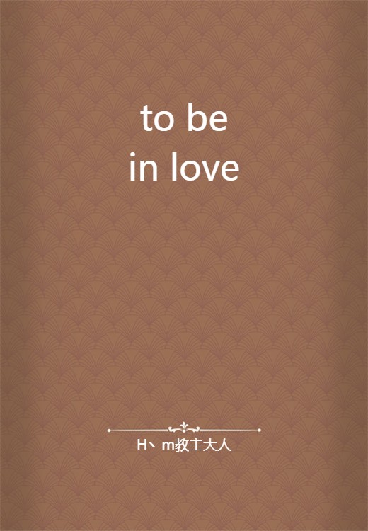 to be in love（H丶m教主大人创作的网络小说）