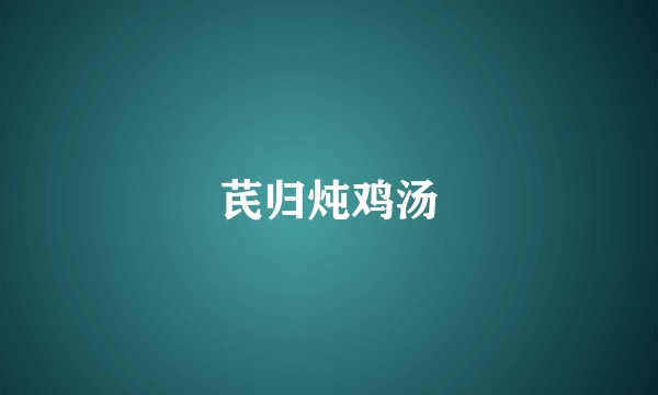 芪归炖鸡汤