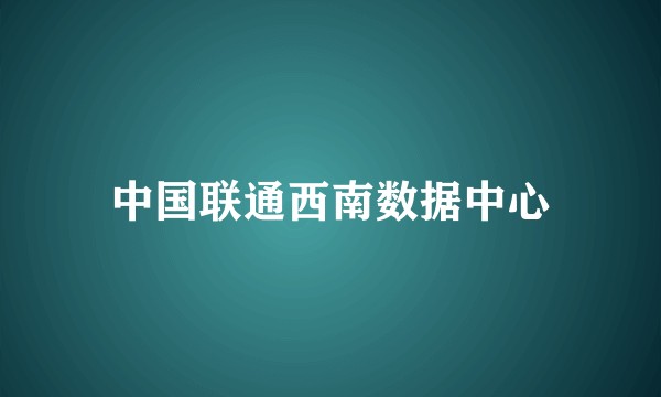 中国联通西南数据中心