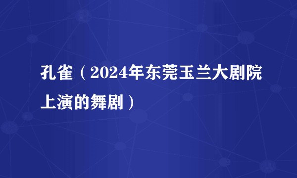 孔雀（2024年东莞玉兰大剧院上演的舞剧）