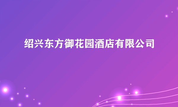 绍兴东方御花园酒店有限公司