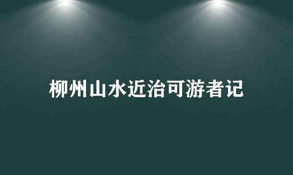 柳州山水近治可游者记