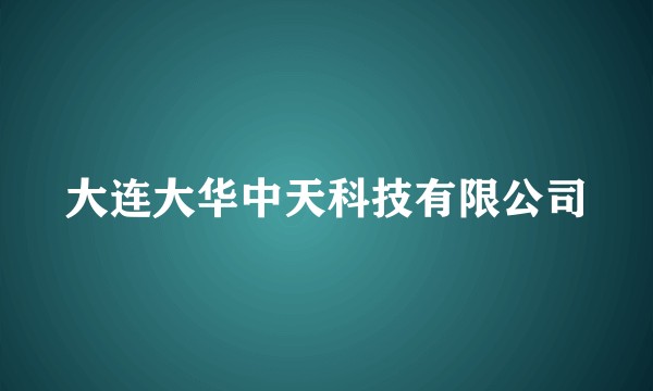 大连大华中天科技有限公司