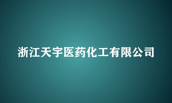浙江天宇医药化工有限公司