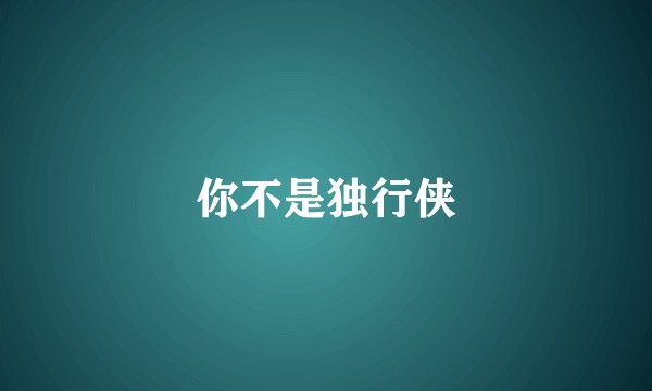 你不是独行侠