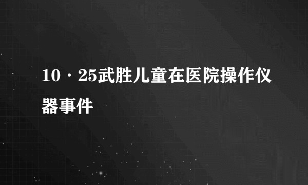 10·25武胜儿童在医院操作仪器事件