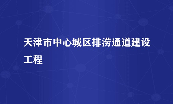 天津市中心城区排涝通道建设工程