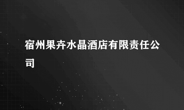 宿州果卉水晶酒店有限责任公司