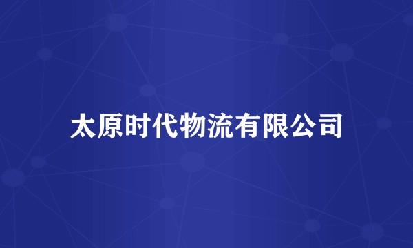 太原时代物流有限公司