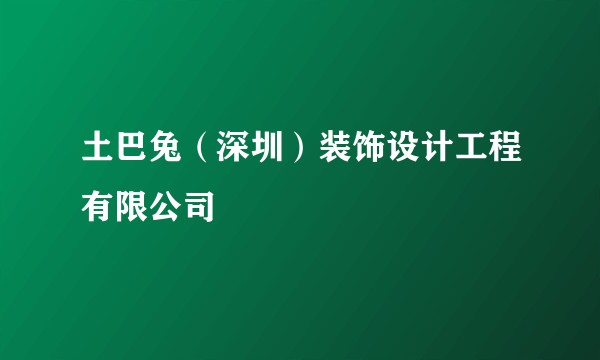 土巴兔(深圳)装饰设计工程有限公司