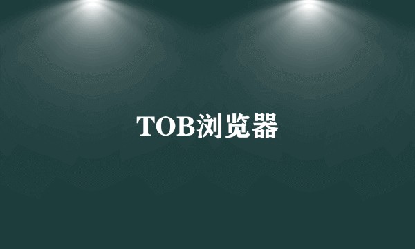 TOB浏览器