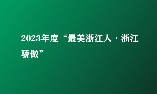 2023年度“最美浙江人·浙江骄傲”