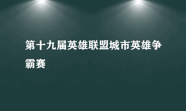 第十九届英雄联盟城市英雄争霸赛