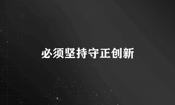 必须坚持守正创新
