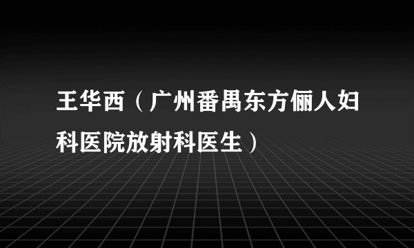 王华西（广州番禺东方俪人妇科医院放射科医生）