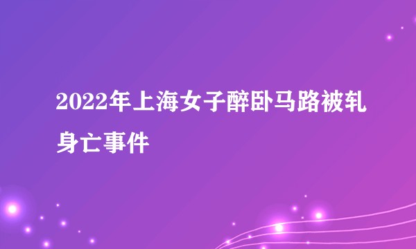 2022年上海女子醉卧马路被轧身亡事件
