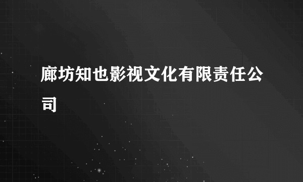 廊坊知也影视文化有限责任公司