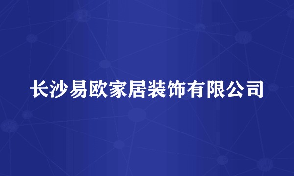 长沙易欧家居装饰有限公司