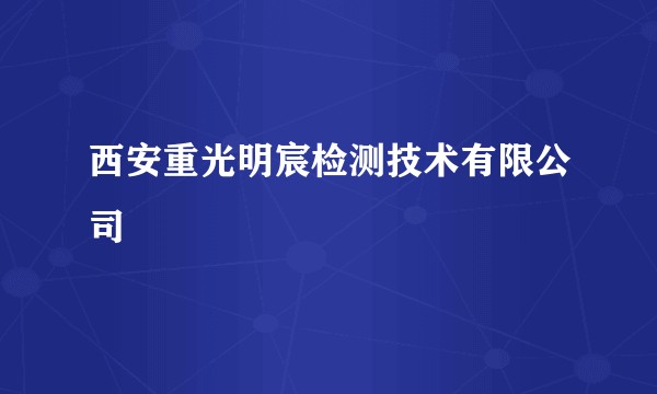 西安重光明宸检测技术有限公司