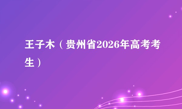 王子木（贵州省2026年高考考生）