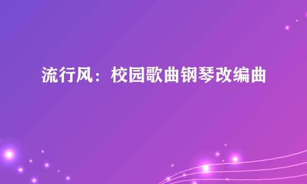 流行风：校园歌曲钢琴改编曲