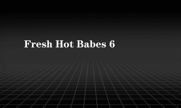 Fresh Hot Babes 6