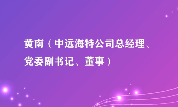 黄南（中远海特公司总经理、党委副书记、董事）