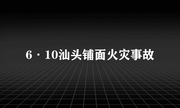 6·10汕头铺面火灾事故