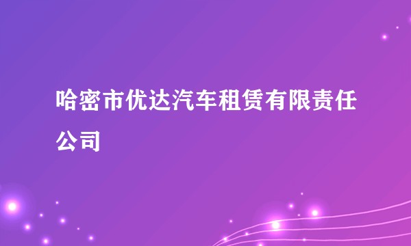 哈密市优达汽车租赁有限责任公司