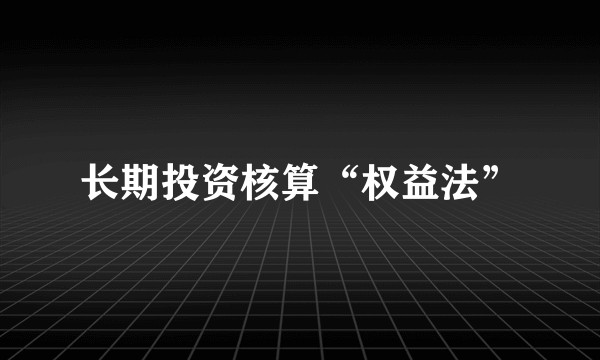 长期投资核算“权益法”