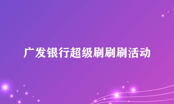 广发银行超级刷刷刷活动