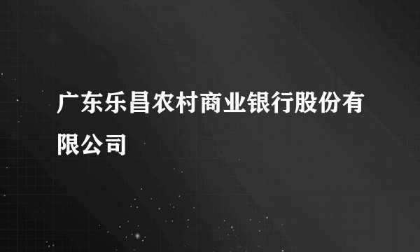 广东乐昌农村商业银行股份有限公司