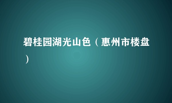 碧桂园湖光山色（惠州市楼盘）